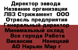 Директор завода › Название организации ­ ЛВЗ Стрижамент, ООО › Отрасль предприятия ­ Генеральный директор › Минимальный оклад ­ 1 - Все города Работа » Вакансии   . Ненецкий АО,Нарьян-Мар г.